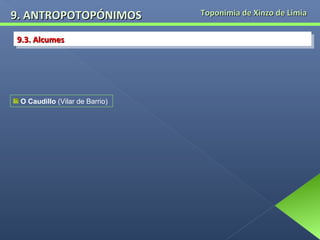 9. ANTROPOTOPÓNIMOS
9.3. Alcumes
9.3. Alcumes

O Caudillo (Vilar de Barrio)

Toponimia de Xinzo de Limia

 