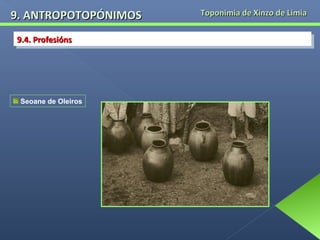 9. ANTROPOTOPÓNIMOS
9.4. Profesións
9.4. Profesións

Seoane de Oleiros

Toponimia de Xinzo de Limia

 