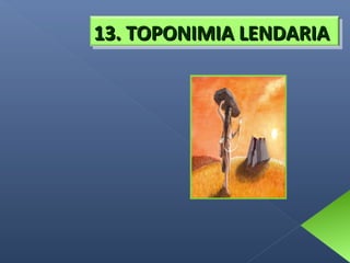 13. TOPONIMIA LENDARIA

 