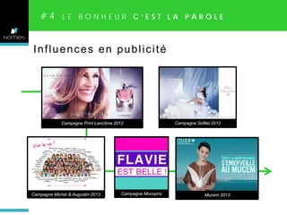 #4

LE BONHEUR C’EST LA PAROLE

Influences en publicité

Campagne Print Lancôme 2012

Campagne Michel & Augustin 2013

Campagne Monoprix

Campagne Sofitel 2012

Mucem 2013

 
