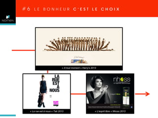 #6

LE BONHEUR C’EST LE CHOIX

« A tout moment » Harry’s 2013

« La rue est à nous » Tati 2013

« L’esprit libre » Nhoss 2013

 