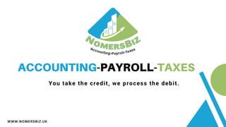 ACCOUNTING-PAYROLL-TAXES
WWW.NOMERSBIZ.UK
You take the credit, we process the debit.
 