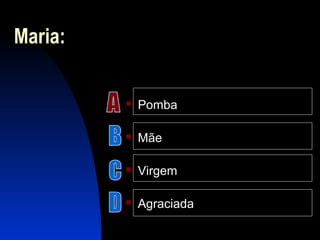 Maria:
 Pomba
 Mãe
 Virgem
 Agraciada
 