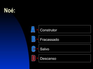 Noé:
 Construtor
 Fracassado
 Salvo
 Descanso
 