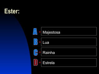 Ester:
 Majestosa
 Lua
 Rainha
 Estrela
 