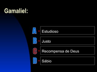 Gamaliel:
 Estudioso
 Justo
 Recompensa de Deus
 Sábio
 