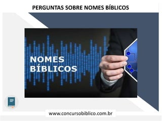 www.concursobiblico.com.br
PERGUNTAS SOBRE NOMES BÍBLICOS
 