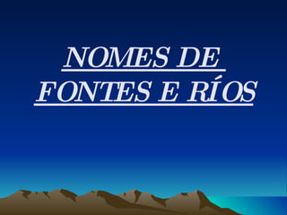 NOMES DE  FONTES E RÍOS 