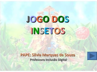 J O G O   D O S   I N S E T O S PAPE: Silvia Marques de Souza Professora Inclusão Digital 