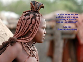 "E até mesmo os cabelos da vossa cabeça estão todos contados"    (Autor Desconhecido) 