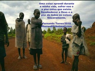 Uma coisa aprendi durante a minha vida, sofrer nao e a pior coisa que existe. Desobedecer a Deus e a pior de todas as coisas. Sinceramente, Fernanda Torres/2010 [email_address] 