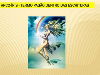 ARCO-ÍRIS - TERMO PAGÃO DENTRO DAS ESCRITURAS
 