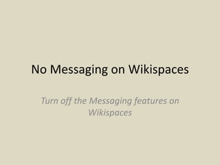 No Messaging on Wikispaces

 Turn off the Messaging features on
              Wikispaces
 