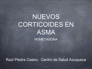 NUEVOS
      CORTICOIDES EN
          ASMA
               NOMETASONA




Raúl Piedra Castro. Centro de Salud Azuqueca
 
