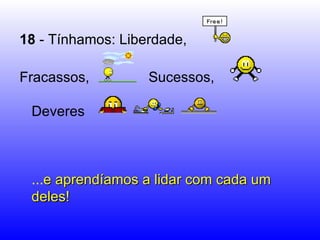 18  - Tínhamos: Liberdade, Fracassos,  Sucessos,  Deveres  ... e aprendíamos a lidar com cada um deles!  