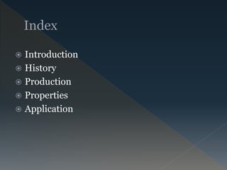  Introduction
 History
 Production
 Properties
 Application
 