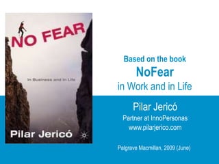 Based on the book NoFear in Work and in Life  Pilar Jericó Partner at InnoPersonas www.pilarjerico.com Palgrave Macmillan, 2009 (June) 