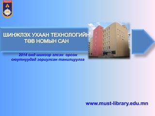 www.must-library.edu.mn 
2014 онд шинээр элсэн орсон оюутнуудад зориулсан танилцуулга  