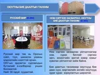 (E-204) 
РусскиймиртөвньОросынсоёл,түүх,шинжлэхухаанымэдээллийннээлттэйорчин. ОХУ-ынэрдэмтэнсудлаачдынбүтээлийге-хэлбэрээруншихболомжтой. Нийт30гаруйсуудалтай. (E-303) 
Номсэргээнзасварлахүйлчилгээгээрном,сурахбичгийгсэргээнзасч,зохиогчийнэрхтэйховорномыгхувилахүйлчилгээгхийжбайна. Биедаалтынтанхимаароюутнуудбиедаансуух,мэргэжлийнангийноюутнуудзурагзурахзориулалтынширээтэй.  