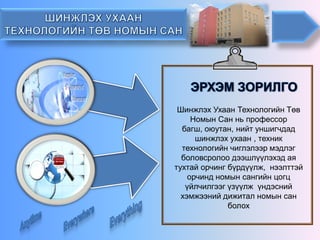 Шинжлэх Ухаан Технологийн Төв Номын Сан нь профессор багш, оюутан, нийт уншигчдад шинжлэх ухаан , техник технологийн чиглэлээр мэдлэг боловсролоо дээшлүүлэхэд ая тухтай орчингбүрдүүлж, нээлттэй орчинд номын сангийн цогц үйлчилгээг үзүүлж үндэсний хэмжээний дижитал номын сан болох  