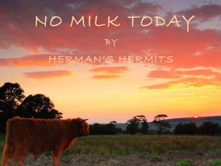 NO MILK TODAY BY HERMAN’S HERMITS 