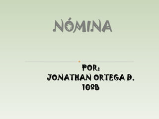 NÓMINA POR: JONATHAN ORTEGA D. 10ºB 