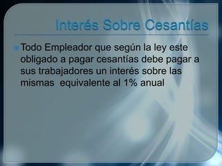 Todo Empleador que según la ley este
obligado a pagar cesantías debe pagar a
sus trabajadores un interés sobre las
mismas equivalente al 1% anual
 