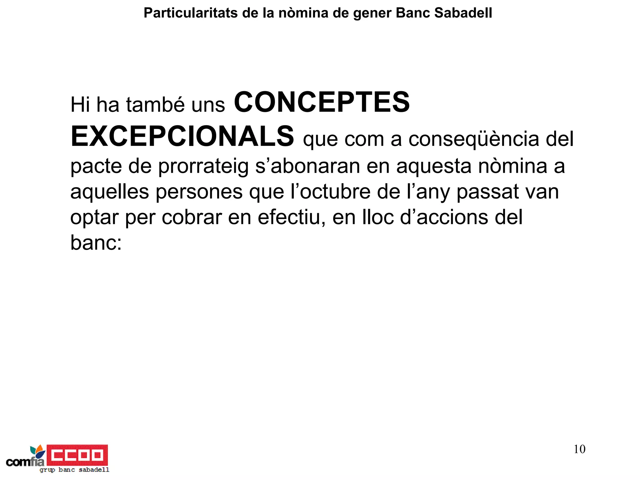 Hi ha també uns   CONCEPTES EXCEPCIONALS   que com a conseqüència del pacte de prorrateig s’abonaran en aquesta nòmina a aquelles persones que l’octubre de l’any passat van optar per cobrar en efectiu, en lloc d’accions del banc:   Particularitats de la nòmina de gener Banc Sabadell  