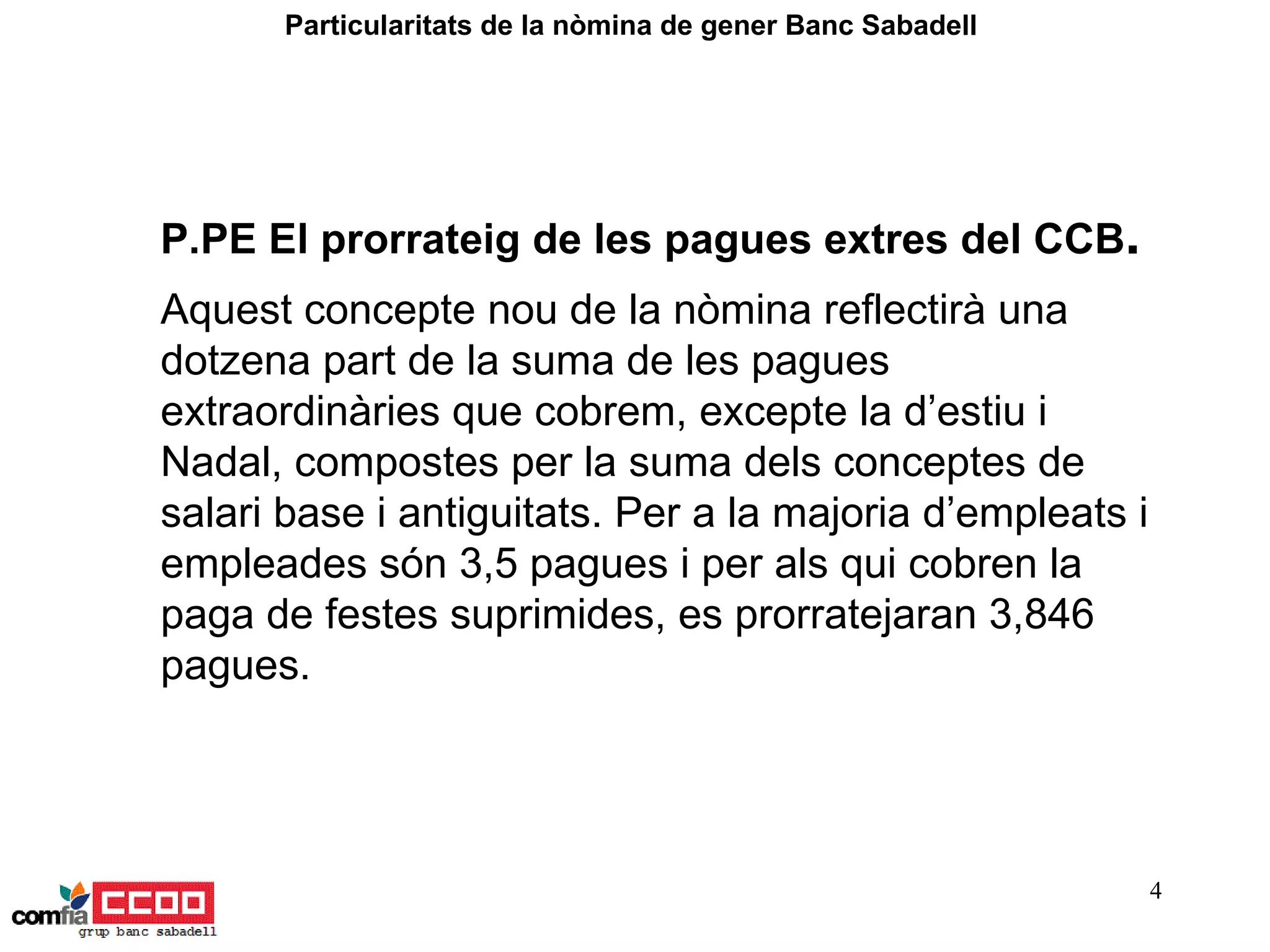 Aquest concepte nou de la nòmina reflectirà una dotzena part de la suma de les pagues extraordinàries que cobrem, excepte la d’estiu i Nadal, compostes per la suma dels conceptes de salari base i antiguitats. Per a la majoria d’empleats i empleades són 3,5 pagues i per als qui cobren la paga de festes suprimides, es prorratejaran 3,846 pagues. Particularitats de la nòmina de gener Banc Sabadell  P.PE El prorrateig de les pagues extres del CCB . 