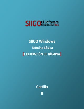 SIIGO Windows
Nómina Básica

(LIQUIDACIÓN DE NÓMINA)

Cartilla
II

 