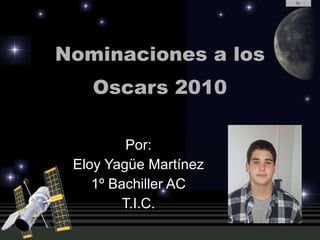 Nominaciones a los Oscars 2010 Por: Eloy Yagüe Martínez 1º Bachiller AC T.I.C. 