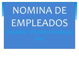 NOMINA DE
EMPLEADOS
YURANNY STEFANY MORALES
2015
 
