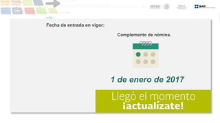 Fecha de entrada en vigor:
Complemento de nómina.
1 de enero de 2017
 