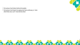 • Pernyataan Hasil dalam Kalimat Kompleks
• Pernyataan hasil dapat terungkap dari kata sambung so + kata
sifat (that) atau such + kata benda (that)
 