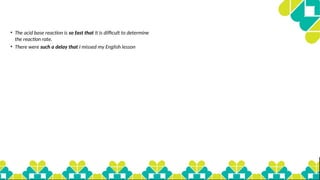 • The acid base reaction is so fast that it is difficult to determine
the reaction rate.
• There were such a delay that I missed my English lesson
 