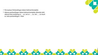• Pernyataan Perbandingan dalam Kalimat Kompleks
• Adanya perbandingan dalam kalimat kompleks ditandai oleh
adanya kata sambung as .... as, not so ..... as, not ..... as much
as, kata perbandingan + than
 