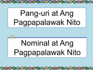 Nominal at Ang
Pagpapalawak Nito
Pang-uri at Ang
Pagpapalawak Nito
 