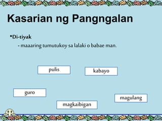 •Di-tiyak
- maaaring tumutukoysa lalaki o babae man.
pulis kabayo
magkaibigan
guro
magulang
Kasarian ng Pangngalan
 