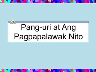 Pang-uri at Ang
Pagpapalawak Nito
 