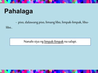 Pahalaga
- piso, dalawangpiso, limanglibo, limpak-limpak,libu-
libo..
Nanalosiya nglimpak-limpakna salapi.
 
