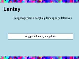 Lantay
-isangpangngalanopanghaliplamangangnilalarawan
Ang presidente ay magaling.
 
