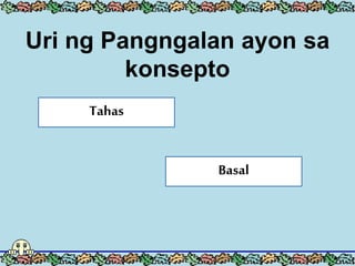 Uri ng Pangngalan ayon sa
konsepto
Tahas
Basal
 