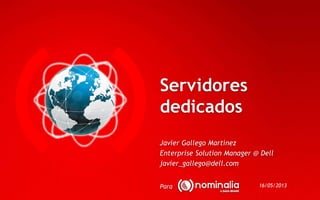 Servidores
dedicados
Para
Javier Gallego Martínez
Enterprise Solution Manager @ Dell
javier_gallego@dell.com
16/05/2013
 