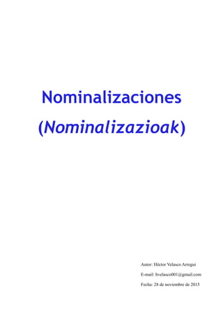 Nominalizaciones
(Nominalizazioak)
Autor: Héctor Velasco Arregui
E-mail: hvelasco001@gmail.com
Fecha: 28 de noviembre de 2015
Revisado: 11 de diciembre de 2015
 