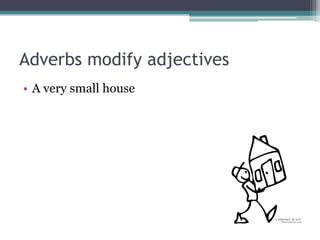 Adverbs modify adjectives
• A very small house
 