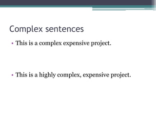 Complex sentences
• This is a complex expensive project.
• This is a highly complex, expensive project.