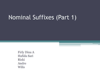 Nominal Suffixes (Part 1)
Firly Dina A
Hafida Sari
Riski
Andre
Wilis
 