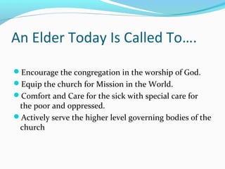 An Elder Today Is Called To….

Encourage the congregation in the worship of God.
Equip the church for Mission in the Wor...