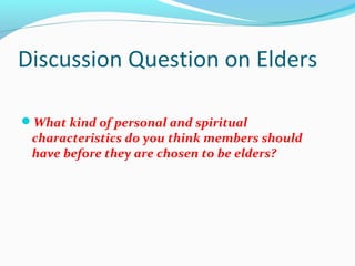 Discussion Question on Elders
What kind of personal and spiritual
characteristics do you think members should
have before...