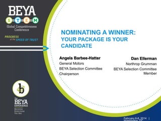 NOMINATING A WINNER:
YOUR PACKAGE IS YOUR
CANDIDATE
Angela Barbee-Hatter
General Motors
BEYA Selection Committee
Chairperson

February 6-8, 2014 |

Dan Ellerman
Northrop Grumman
BEYA Selection Committee
Member

February 6-8, 2014 |

 